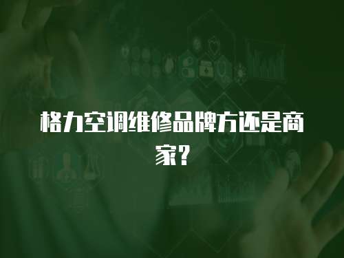 格力空調(diào)維修品牌方還是商家？