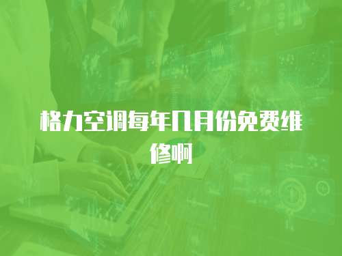 格力空調(diào)每年幾月份免費(fèi)維修啊