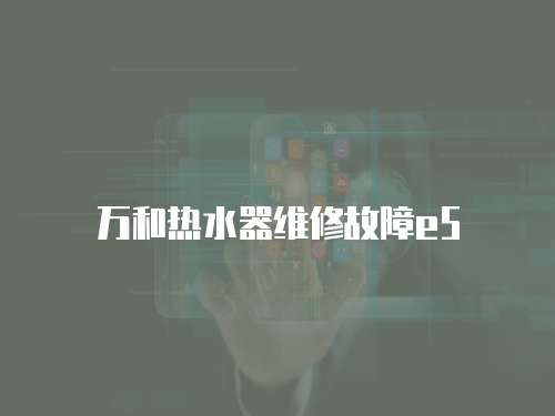 萬(wàn)和熱水器維修故障e5
