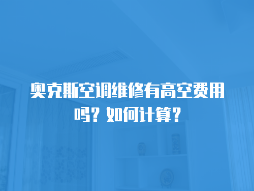 奧克斯空調維修有高空費用嗎？如何計算？