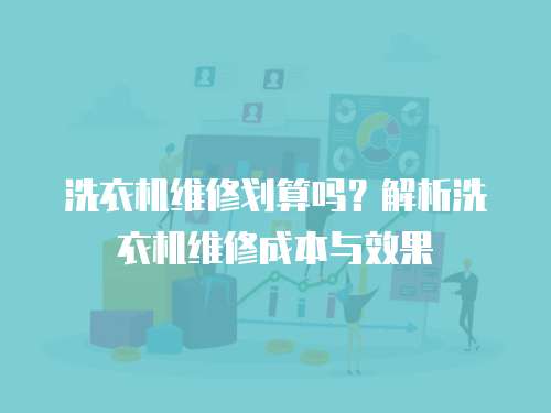 洗衣機維修劃算嗎？解析洗衣機維修成本與效果