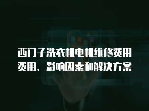 西門子洗衣機電機維修費用費用、影響因素和解決方案
