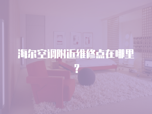 海爾空調(diào)附近維修點(diǎn)在哪里？