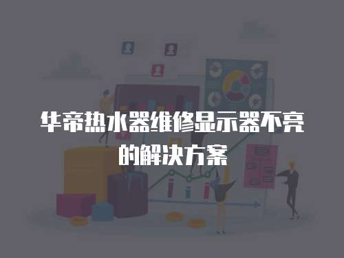 華帝熱水器維修顯示器不亮的解決方案