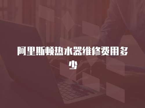 阿里斯頓熱水器維修費用多少