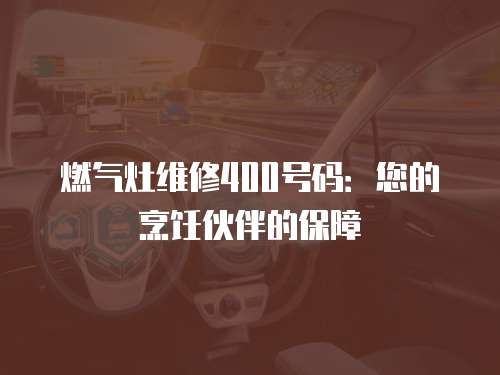 燃氣灶維修400號碼：您的烹飪伙伴的保障