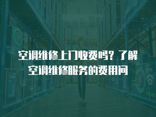 空調維修上門收費嗎？了解空調維修服務的費用問