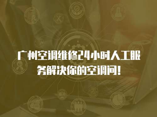廣州空調(diào)維修24小時人工服務(wù)解決你的空調(diào)問！