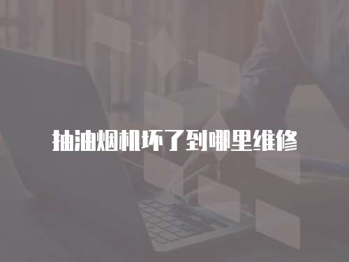 抽油煙機壞了到哪里維修