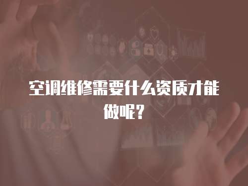 空調(diào)維修需要什么資質(zhì)才能做呢？