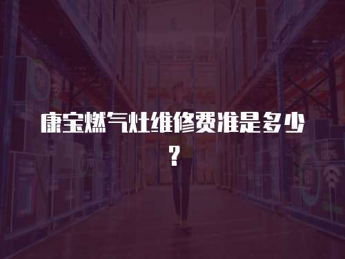 康寶燃氣灶維修費準是多少？