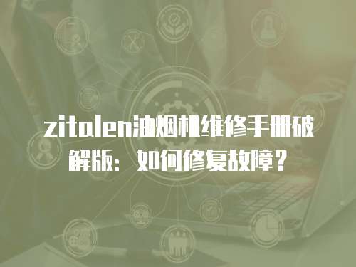 zitalen油煙機維修手冊破解版：如何修復故障？