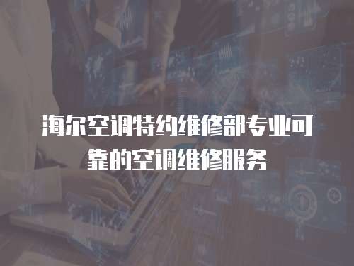 海爾空調特約維修部專業(yè)可靠的空調維修服務