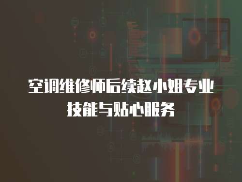  空調維修師后續趙小姐專業技能與貼心服務