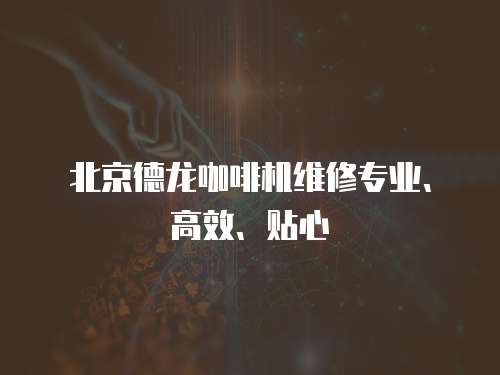 北京德龍咖啡機維修專業、高效、貼心