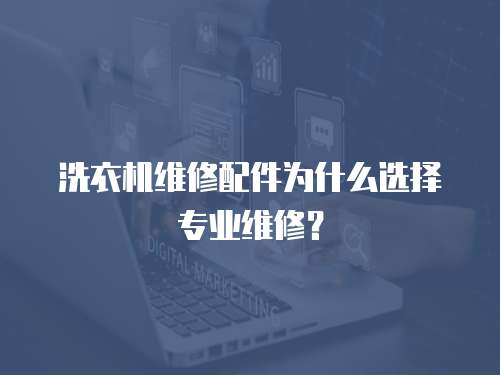 洗衣機維修配件為什么選擇專業維修？