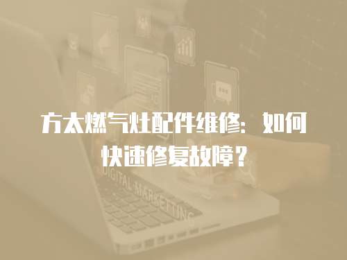 方太燃氣灶配件維修：如何快速修復故障？