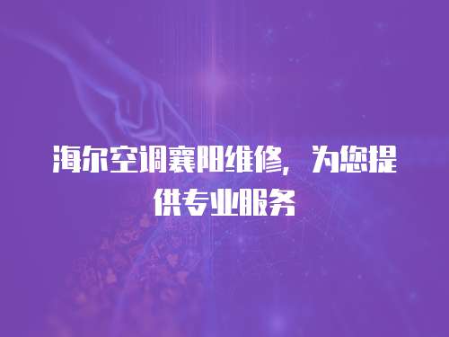 海爾空調(diào)襄陽維修，為您提供專業(yè)服務