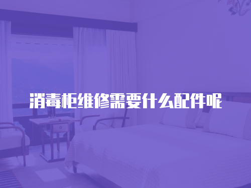 消毒柜維修需要什么配件呢