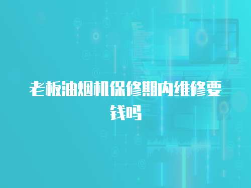 老板油煙機保修期內維修要錢嗎