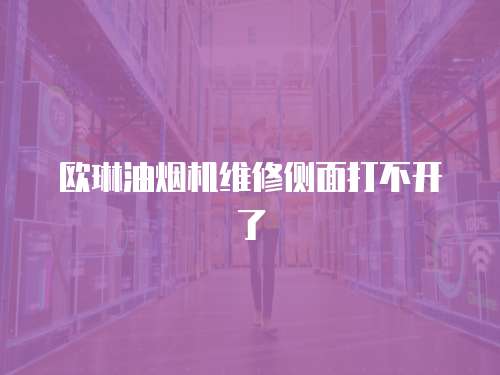 歐琳油煙機維修側面打不開了