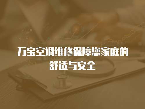 萬(wàn)寶空調(diào)維修保障您家庭的舒適與安全