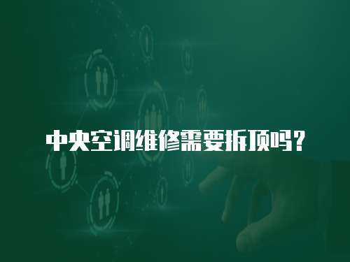 中央空調維修需要拆頂嗎？
