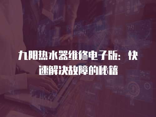 九陽熱水器維修電子版：快速解決故障的秘籍