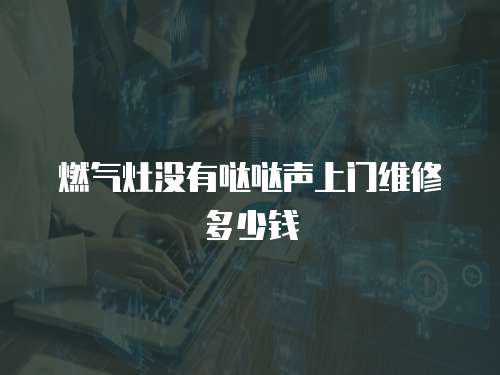 燃氣灶沒有噠噠聲上門維修多少錢