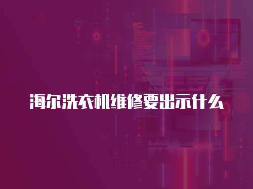 海爾洗衣機維修要出示什么