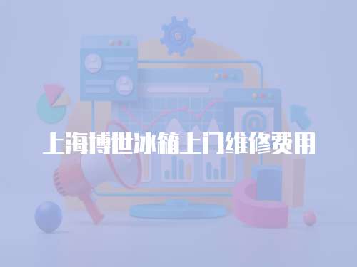 上海博世冰箱上門維修費用