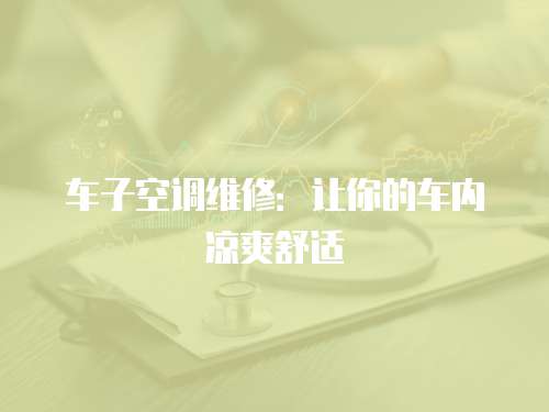 車子空調維修：讓你的車內涼爽舒適