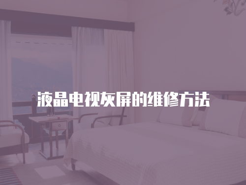 液晶電視灰屏的維修方法
