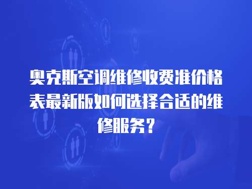奧克斯空調(diào)維修收費(fèi)準(zhǔn)價(jià)格表最新版如何選擇合適的維修服務(wù)？