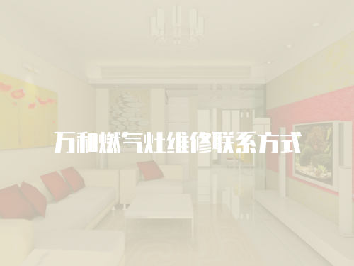 萬和燃?xì)庠罹S修聯(lián)系方式
