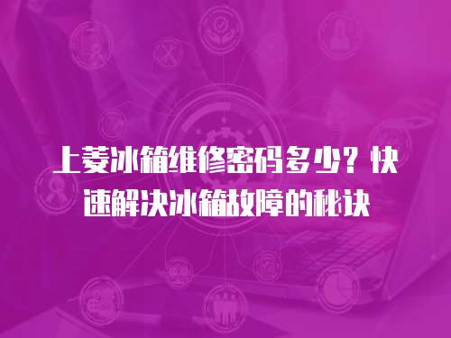 上菱冰箱維修密碼多少？快速解決冰箱故障的秘訣