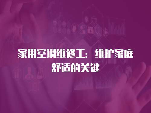 家用空調維修工：維護家庭舒適的關鍵