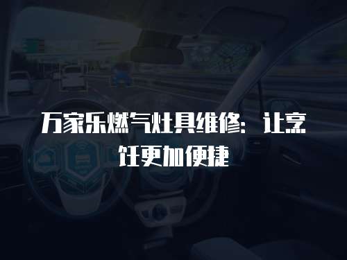 萬家樂燃氣灶具維修：讓烹飪更加便捷