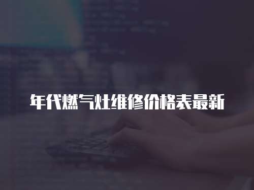 年代燃氣灶維修價格表最新
