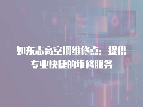 如東志高空調維修點：提供專業快捷的維修服務