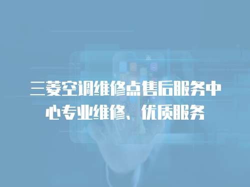 三菱空調維修點售后服務中心專業維修、優質服務