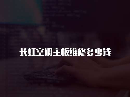 長虹空調(diào)主板維修多少錢