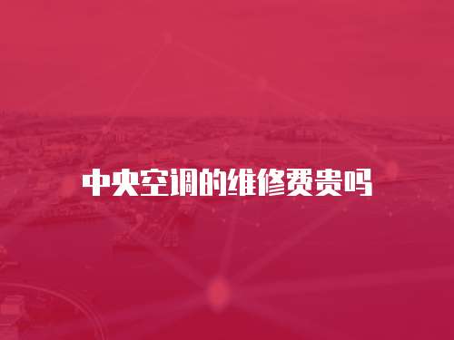 中央空調的維修費貴嗎