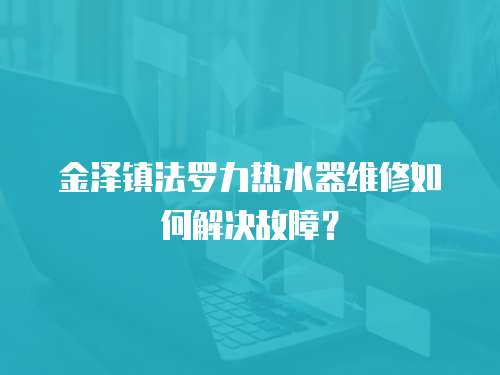 金澤鎮法羅力熱水器維修如何解決故障？