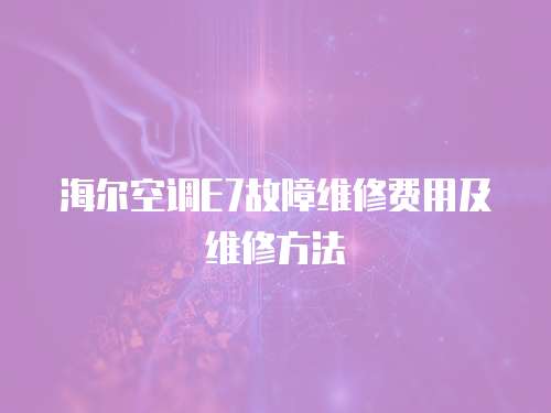 海爾空調E7故障維修費用及維修方法