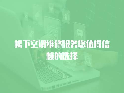 松下空調(diào)維修服務您值得信賴的選擇