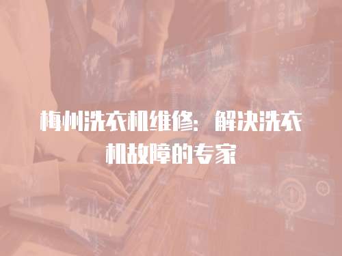 梅州洗衣機維修：解決洗衣機故障的專家