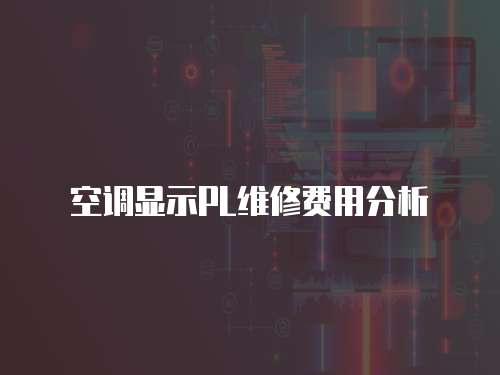 空調(diào)顯示PL維修費(fèi)用分析