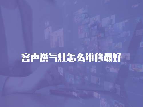 容聲燃氣灶怎么維修最好