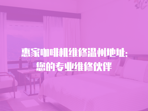 惠家咖啡機(jī)維修溫州地址：您的專業(yè)維修伙伴